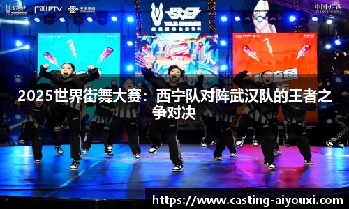 2025世界街舞大赛：西宁队对阵武汉队的王者之争对决