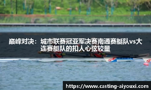 巅峰对决：城市联赛冠亚军决赛南通赛艇队vs大连赛艇队的扣人心弦较量