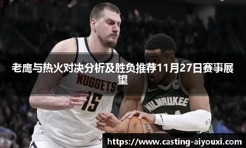 老鹰与热火对决分析及胜负推荐11月27日赛事展望