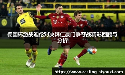 德国杯激战迪伦对决拜仁豪门争夺战精彩回顾与分析